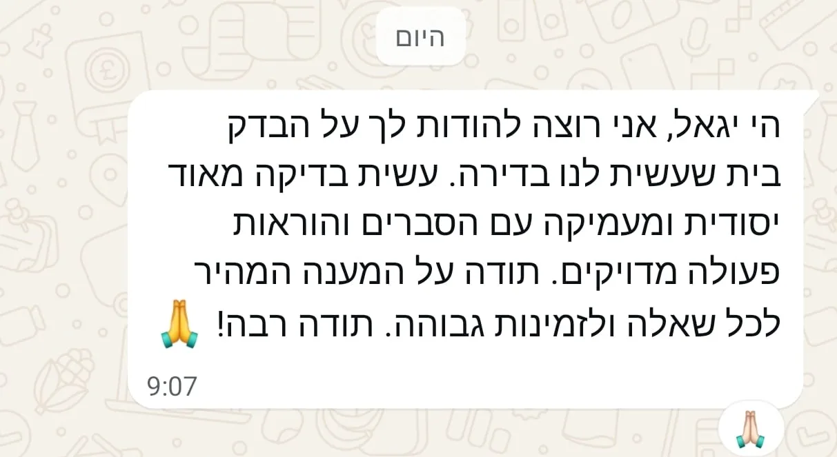 ביקורת לקוחה מרעננה על בדק בית לדירה ביקורת בדק בית בוואטסאפ מאביגל מרעננה - בדיקה יסודית ומעמיקה עם הסברים והוראות פעולה מדויקים, שירות מקצועי וזמין